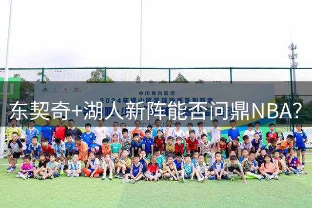 东契奇+湖人新阵能否问鼎NBA？冠军名宿直言阵容构建存硬伤