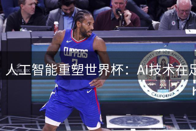 人工智能重塑世界杯：AI技术在足球领域的探索与局限