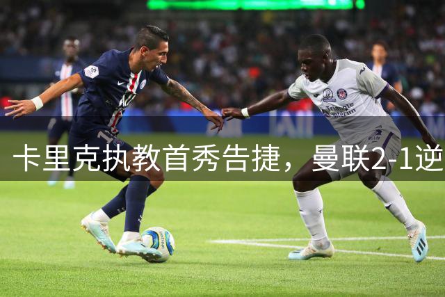 卡里克执教首秀告捷，曼联2-1逆转马竞终结连败