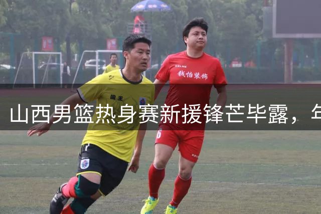 山西男篮热身赛新援锋芒毕露，年轻力量蓄势待发