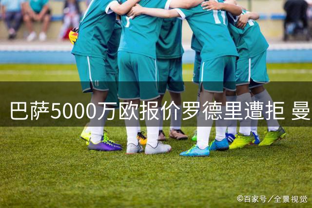 巴萨5000万欧报价罗德里遭拒 曼城加速引进布阿迪救火