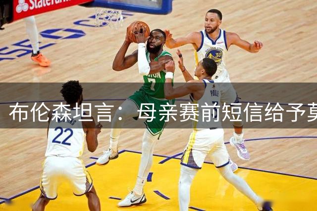 布伦森坦言：母亲赛前短信给予莫大鼓舞