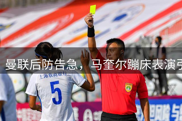曼联后防告急，马奎尔蹦床表演引发球迷集体焦虑
