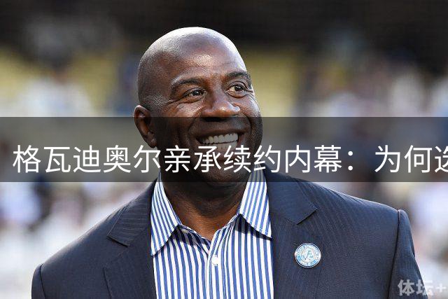 格瓦迪奥尔亲承续约内幕：为何选择留守曼城迎接后瓜帅时代