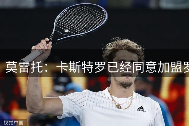 莫雷托：卡斯特罗已经同意加盟罗马，与博洛尼亚的谈判持续推进