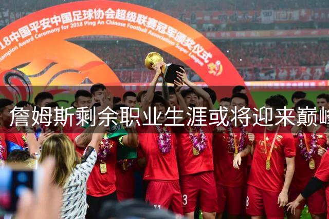 詹姆斯剩余职业生涯或将迎来巅峰一战，命运加持还是现实困境？