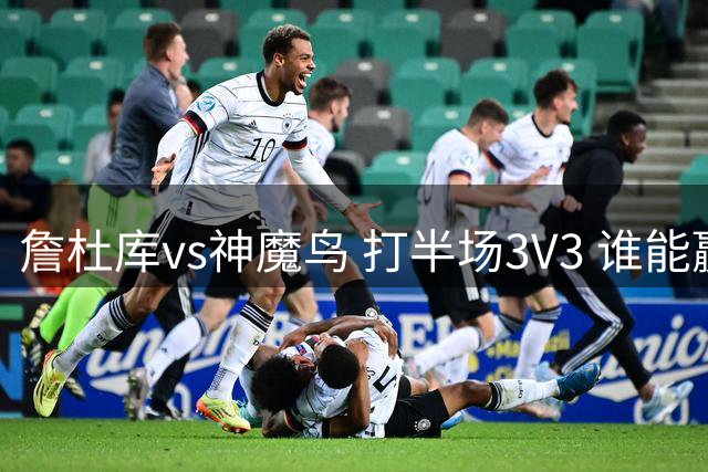 詹杜库vs神魔鸟 打半场3V3 谁能赢？