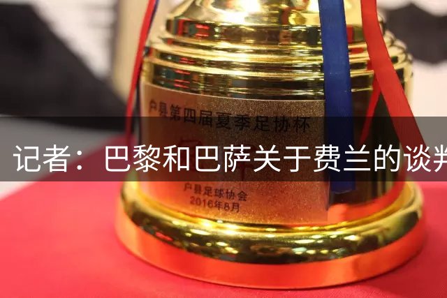 记者：巴黎和巴萨关于费兰的谈判进展顺利，转会费约5500万欧