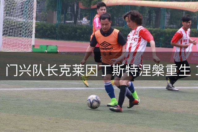门兴队长克莱因丁斯特涅槃重生 14个月伤愈归来剑指德甲