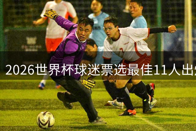 2026世界杯球迷票选最佳11人出炉 梅西姆巴佩领衔