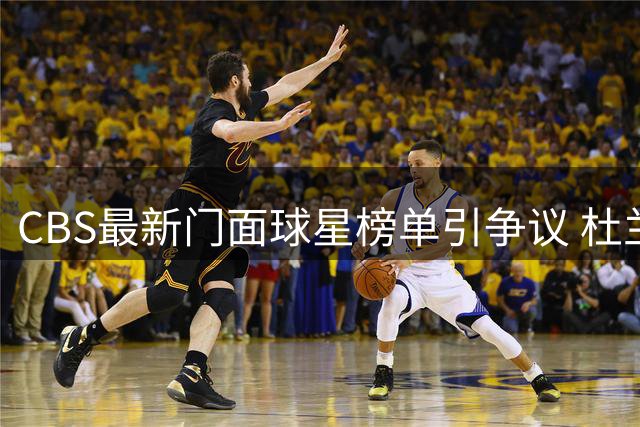 CBS最新门面球星榜单引争议 杜兰特落选遭火箭媒体怒怼