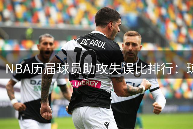 NBA历届球员助攻失误比排行：琼斯领衔，保罗紧随其后