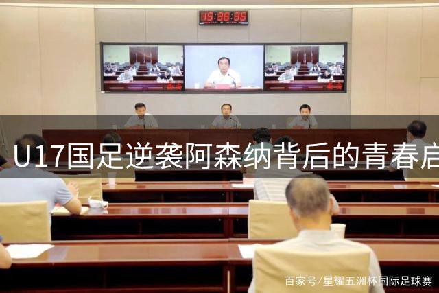 U17国足逆袭阿森纳背后的青春启示：清华学霸如何改写中国足球剧本